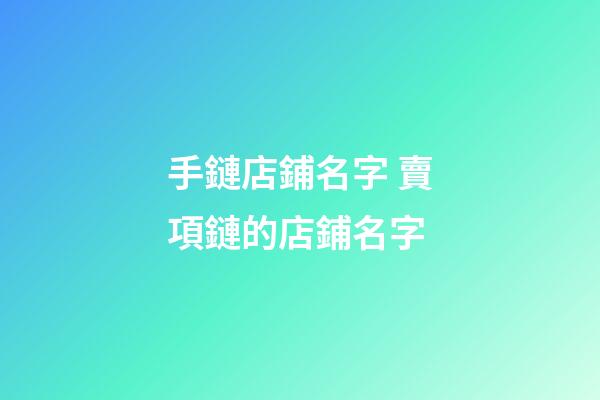 手鏈店鋪名字 賣項鏈的店鋪名字-第1張-店鋪起名-玄機派
